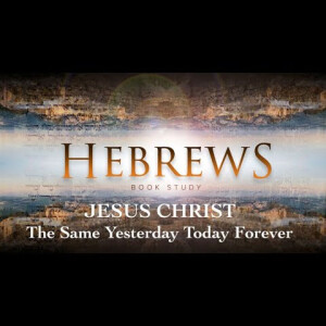 Hebrews - Jesus Christ: The Same Yesterday Today Forever