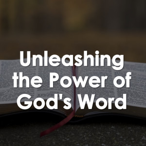 Unleashing the Power of God’s Word