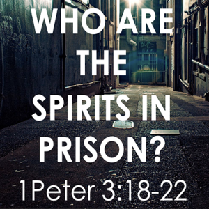 1 Peter - Part 8: Who Are the Spirits in Prison?