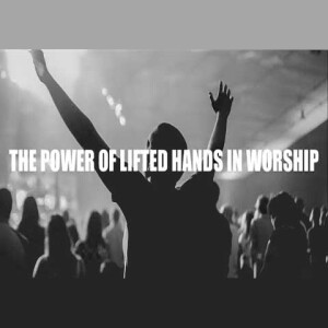 The Power of Lifted Hands in Worship