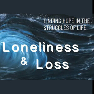 Finding Hope in the Struggles of Life: Loneliness and Loss