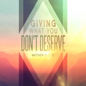2019-10-13 - Giving What You Don’t Deserve