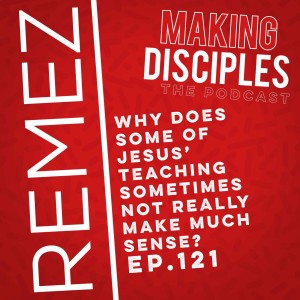 121. Why Does Some Of Jesus’ Teaching Sometimes Not Really Make Much Sense?