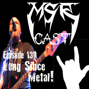 MSRcast 130: Long Since Metal!