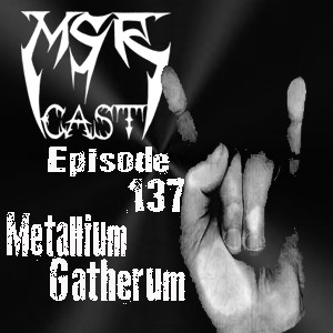 MSRcast 137: Metallium Gatherum
