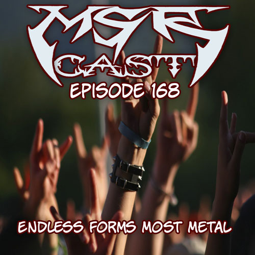 MSRcast 168: Endless Forms Most Metal