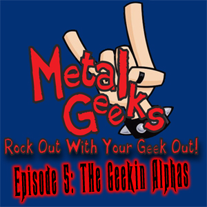 Metal Geeks 5: The Geekin’ Alphas