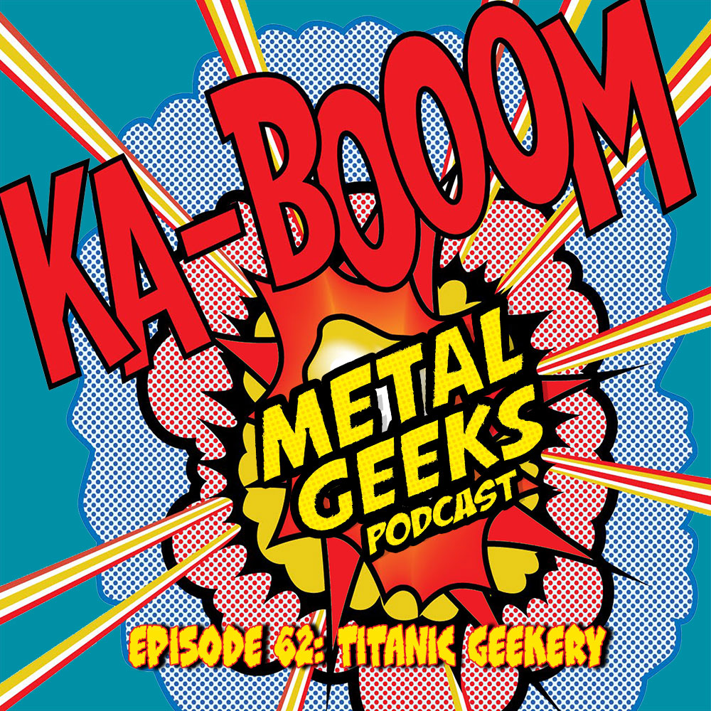 Metal Geeks 62: Titanic Geekery