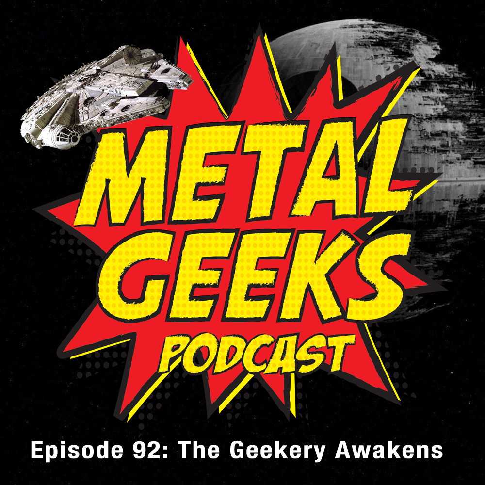 Metal Geeks 92: The Geekery Awakens