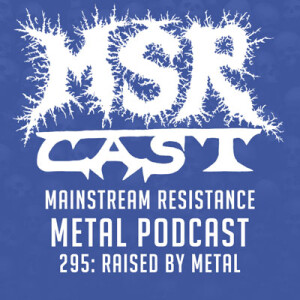 MSRcast 295: Raised By Metal