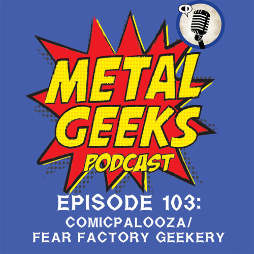 Metal Geeks 103: Comicpalooza/Fear Factory Geekery