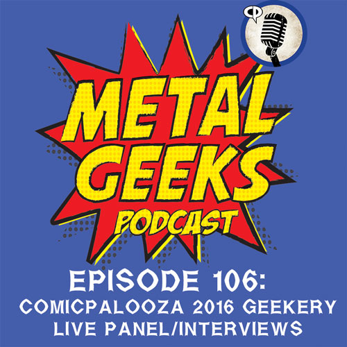 Metal Geeks 106: Comicpalooza 2016 Live Show Geekery