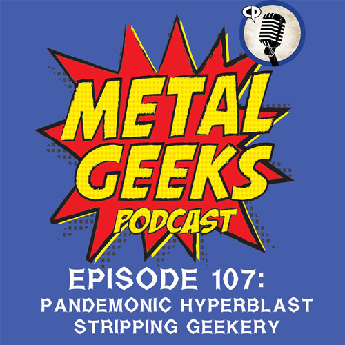Metal Geeks 107 - Pandemonic Hyperblast Stripping Geekery