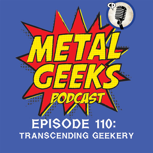 Metal Geeks 110: Transcending Geekery