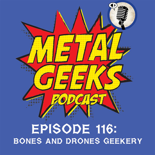 Metal Geeks 116: Bones And Drones Geekery