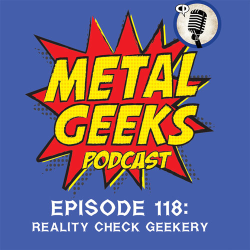 Metal Geeks 118: Reality Check Geekery