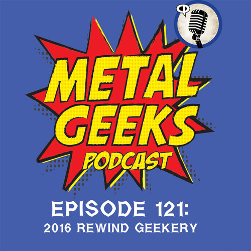 Metal Geeks 121: 2016 Rewind Geekery