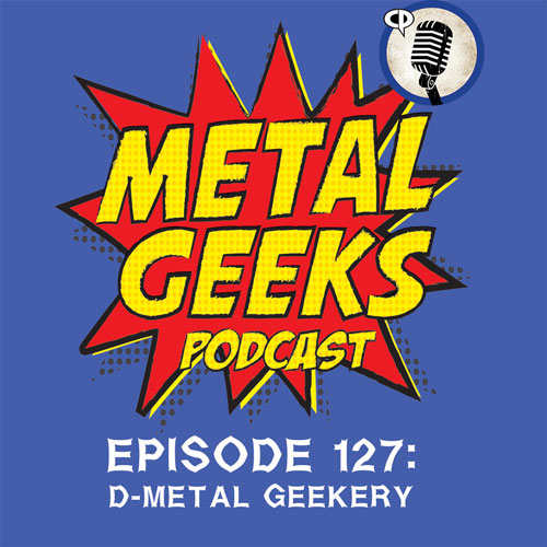 Metal Geeks 127: D-Metal Geekery