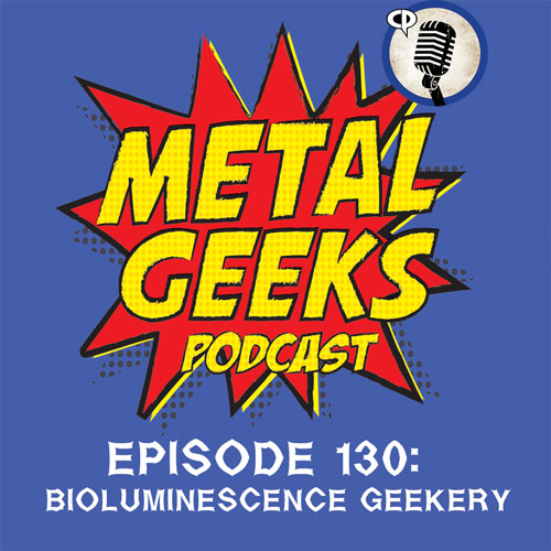 Metal Geeks 130: Bioluminescence Geekery