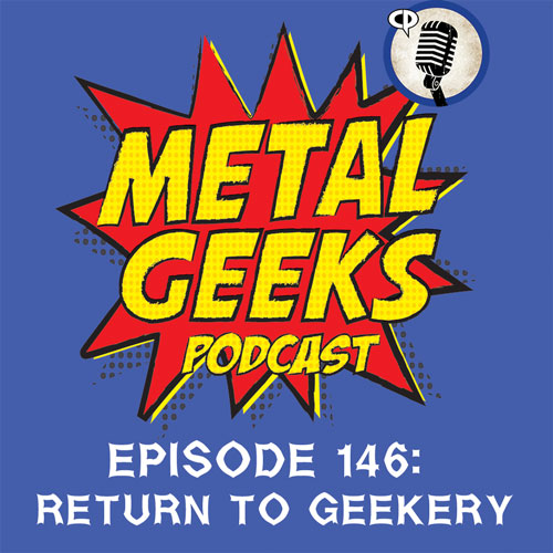 Metal Geeks 146: Return To Geekery