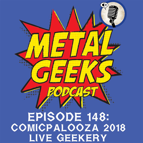 Metal Geeks 148: Comicpalooza 2018 Live Geekery