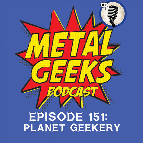 Metal Geeks 151: Planet Geekery