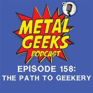 Metal Geeks 158: The Path To Geekery