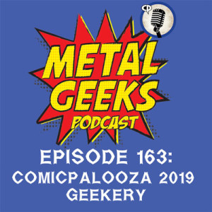 Metal Geeks 163: Comicpalooza 2019 Geekery