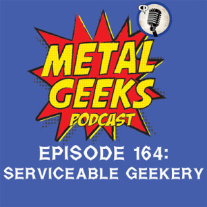 Metal Geeks 164: Serviceable Geekery