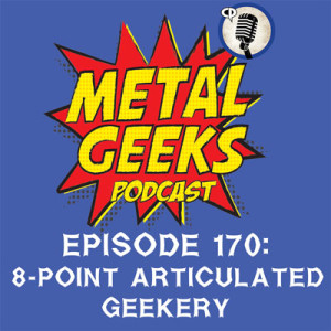 Metal Geeks 170: 8-Point Articulated Geekery