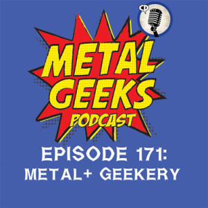 Metal Geeks 171: Metal+ Geekery