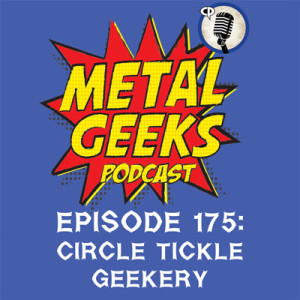 Metal Geeks 175: Circle Tickle Geekery