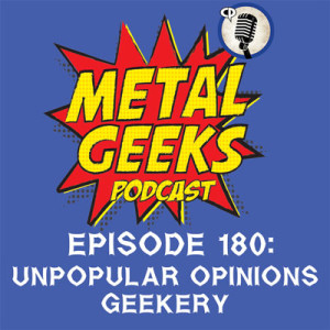 Metal Geeks 180: Unpopular Opinions Geekery Update