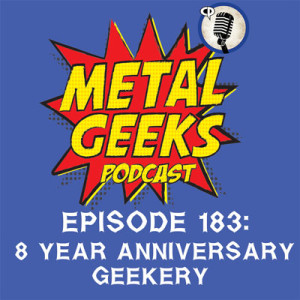 Metal Geeks 183: 8 Year Anniversary Geekery