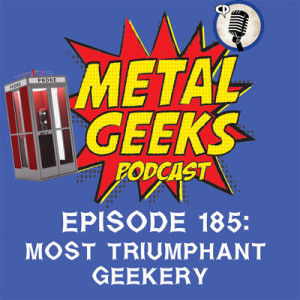 Metal Geeks 185: Most Triumphant Geekery