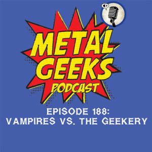 Metal Geeks 188: Vampires Vs. The Geekery