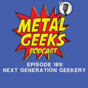 Metal Geeks 189: Next-Generation Geekery