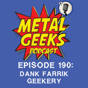 Metal Geeks 190: Dank Farrik Geekery