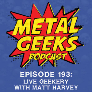 Metal Geeks 193: Live Geekery with Matt Harvey