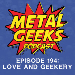 Metal Geeks 194: Love and Geekery