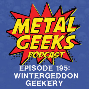 Metal Geeks 195: Wintergeddon Geekery