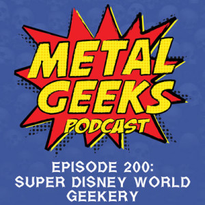 Metal Geeks 200: Super Disney World Geekery