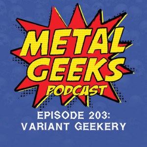 Metal Geeks 203: Variant Geekery