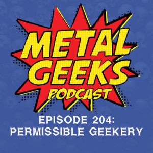 Metal Geeks 204: Permissible Geekery