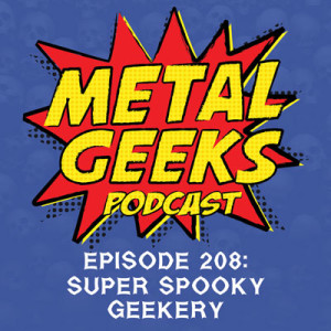 Metal Geeks 208: Super Spooky Geekery