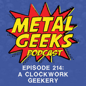 Metal Geeks 214: A Clockwork Geekery