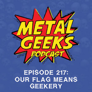 Metal Geeks 217: Our Flag Means Geekery