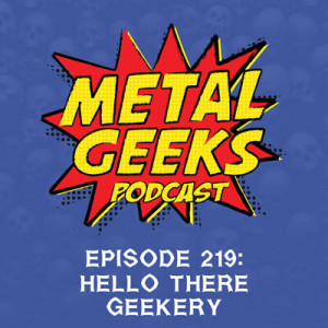 Metal Geeks 219: Hello There Geekery
