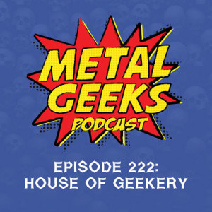 Metal Geeks 222: House of Geekery