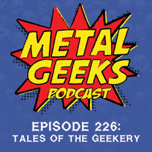 Metal Geeks 226: Tales of the Geekery